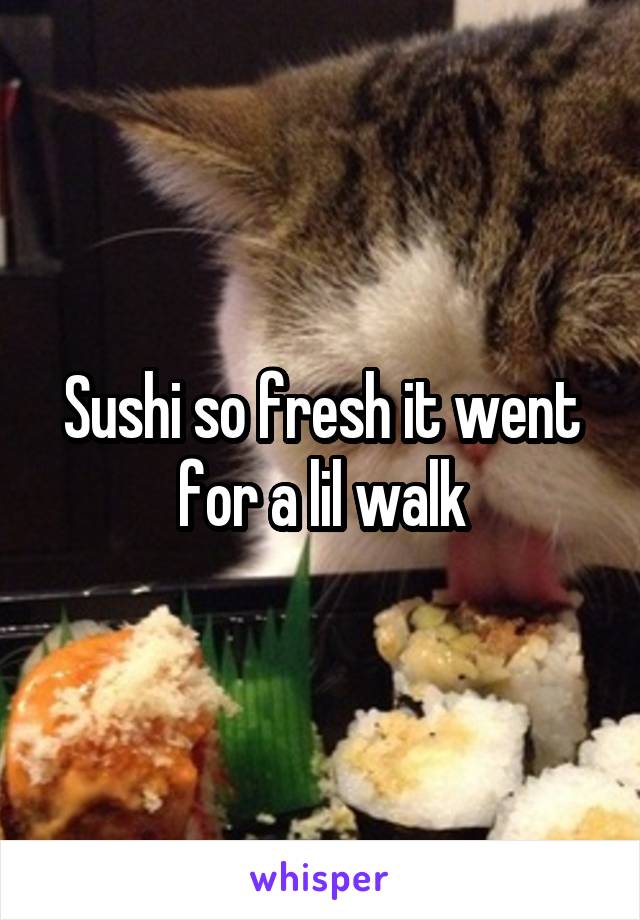 Sushi so fresh it went for a lil walk