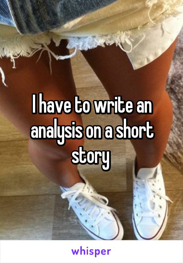 I have to write an analysis on a short story 