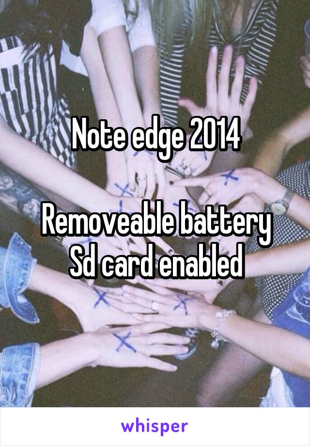 Note edge 2014

Removeable battery
Sd card enabled
