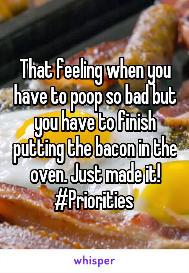 That feeling when you have to poop so bad but you have to finish putting the bacon in the oven. Just made it! #Priorities 