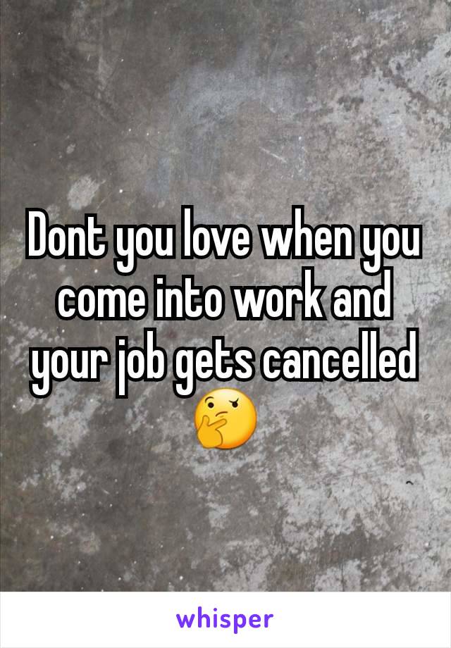 Dont you love when you come into work and your job gets cancelled 🤔