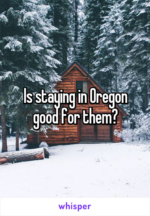 Is staying in Oregon good for them?