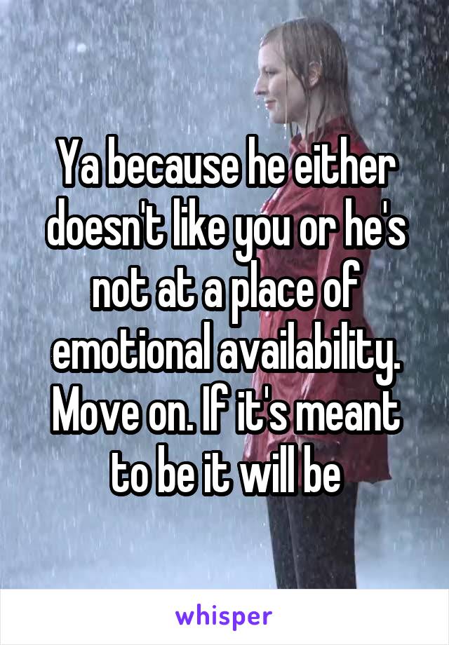 Ya because he either doesn't like you or he's not at a place of emotional availability. Move on. If it's meant to be it will be