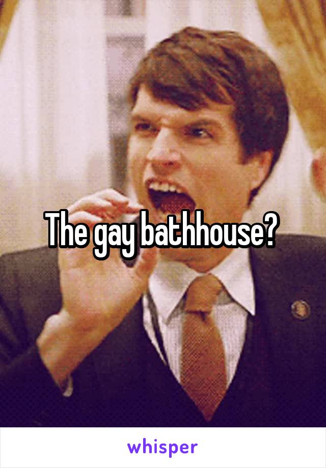 The gay bathhouse? 