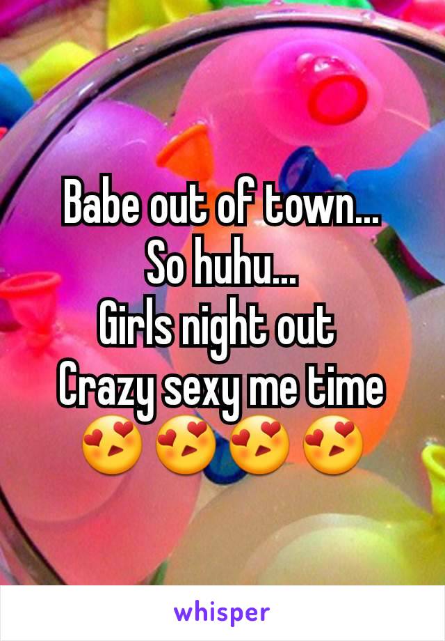 Babe out of town...
So huhu...
Girls night out 
Crazy sexy me time
😍😍😍😍