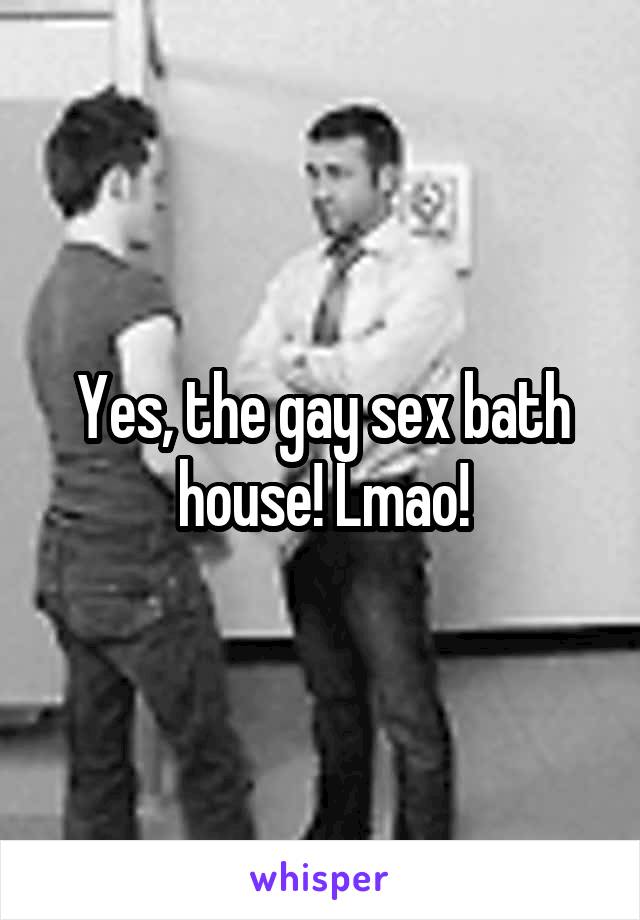Yes, the gay sex bath house! Lmao!