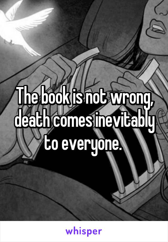The book is not wrong, death comes inevitably to everyone. 