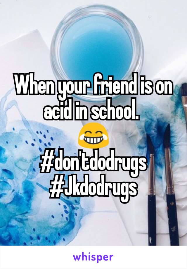 When your friend is on acid in school. 
😂
#don'tdodrugs
#Jkdodrugs