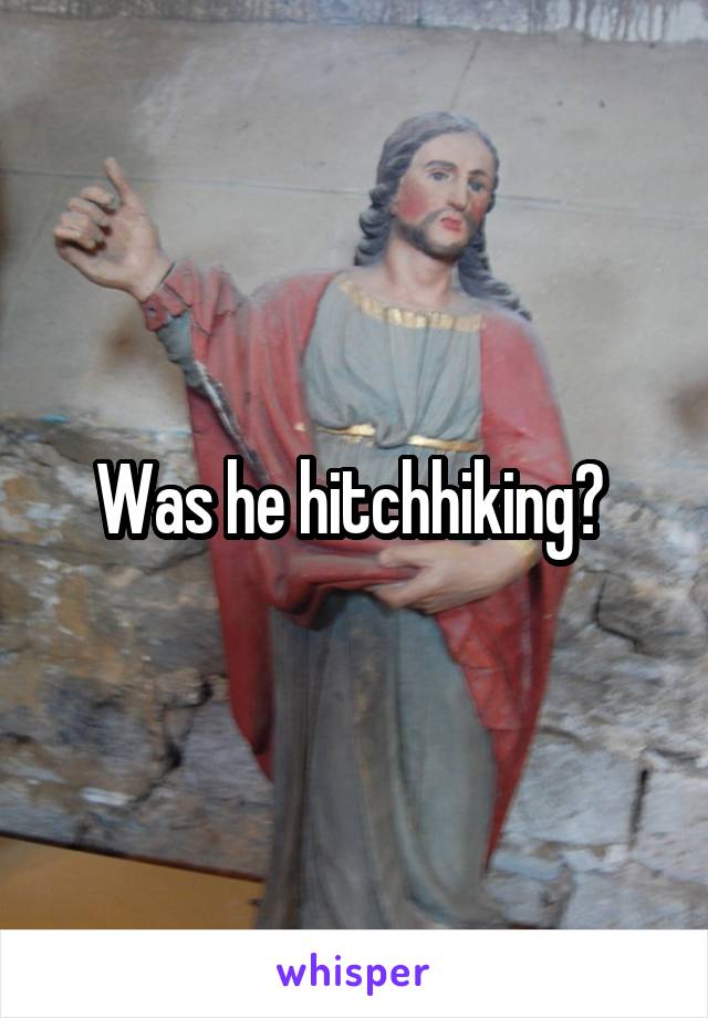 Was he hitchhiking? 