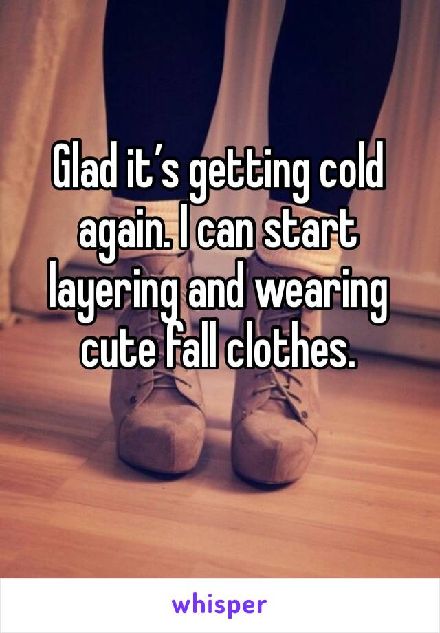 Glad it’s getting cold again. I can start layering and wearing cute fall clothes.