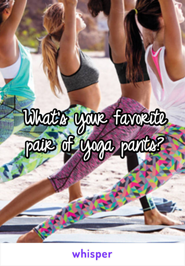 What's your favorite pair of yoga pants?