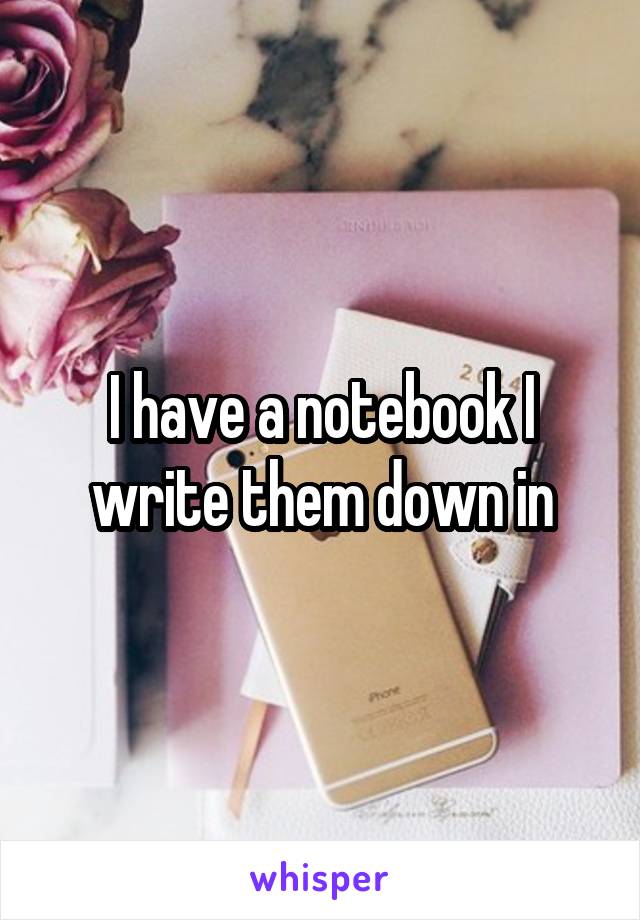 I have a notebook I write them down in