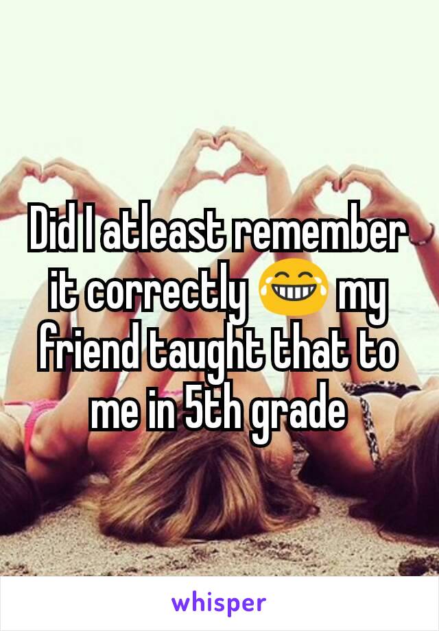 Did I atleast remember it correctly 😂 my friend taught that to me in 5th grade