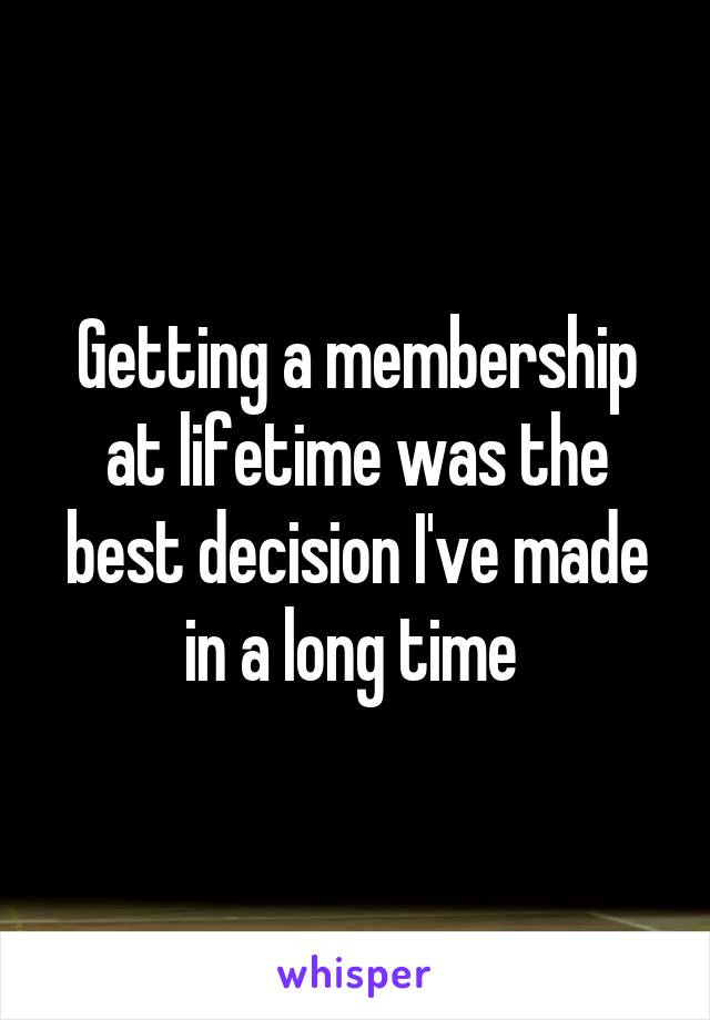 Getting a membership at lifetime was the best decision I've made in a long time 
