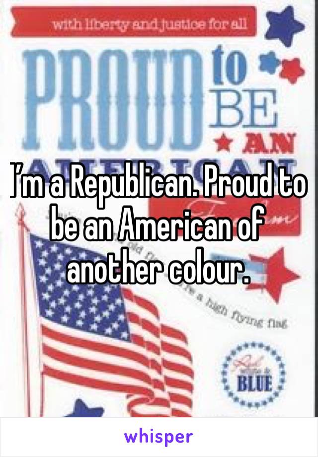 I’m a Republican. Proud to be an American of another colour.