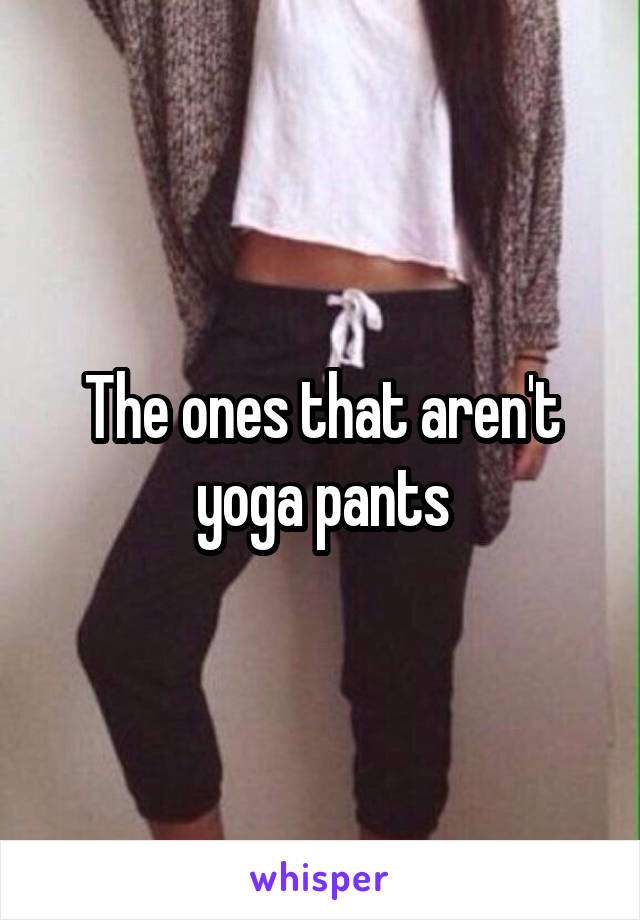 The ones that aren't yoga pants