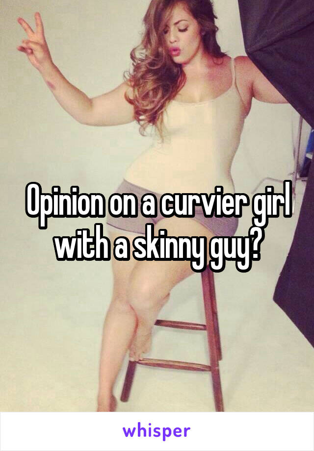 Opinion on a curvier girl with a skinny guy?