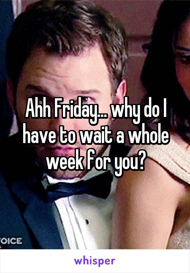 Ahh Friday... why do I have to wait a whole week for you?