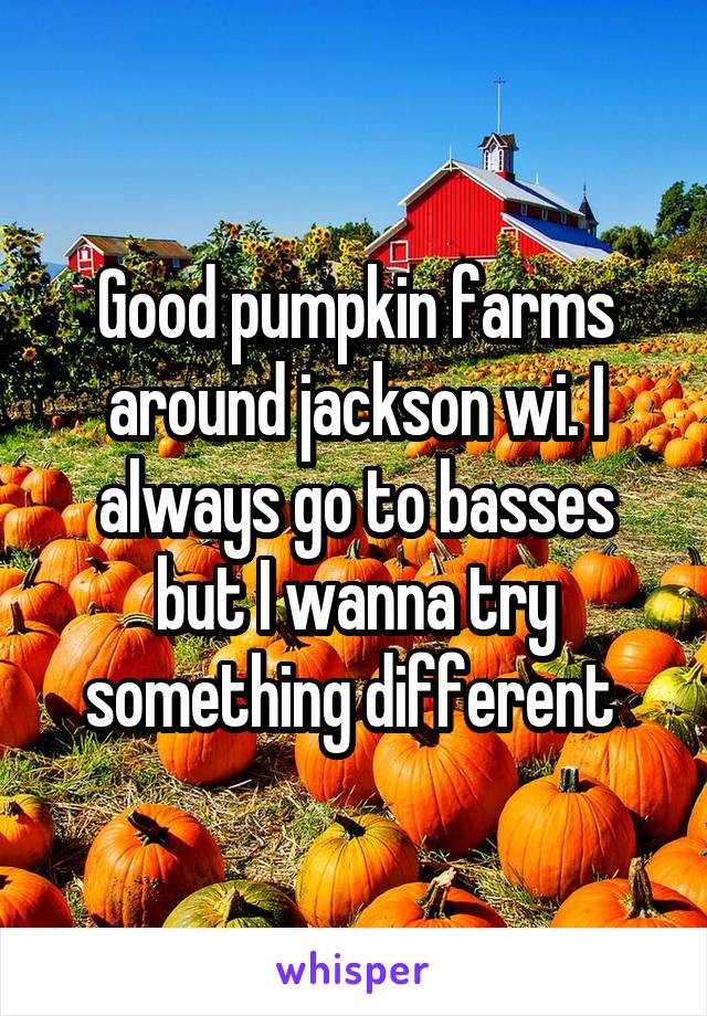 Good pumpkin farms around jackson wi. I always go to basses but I wanna try something different 