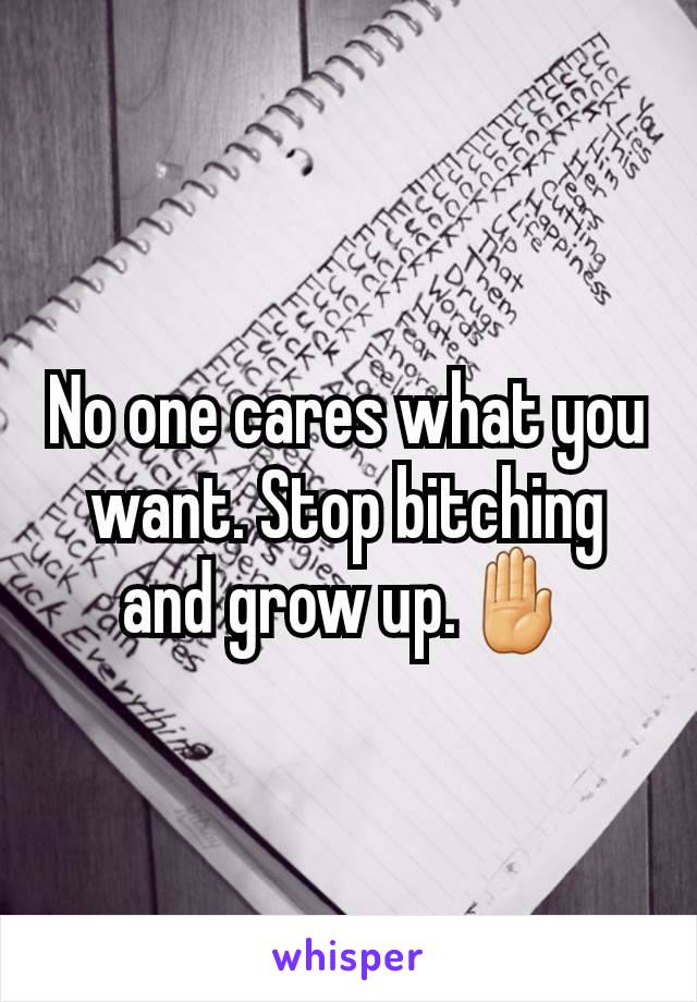 No one cares what you want. Stop bitching and grow up.🤚