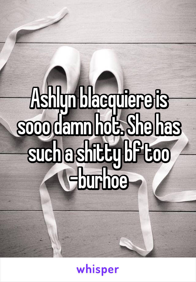 Ashlyn blacquiere is sooo damn hot. She has such a shitty bf too -burhoe