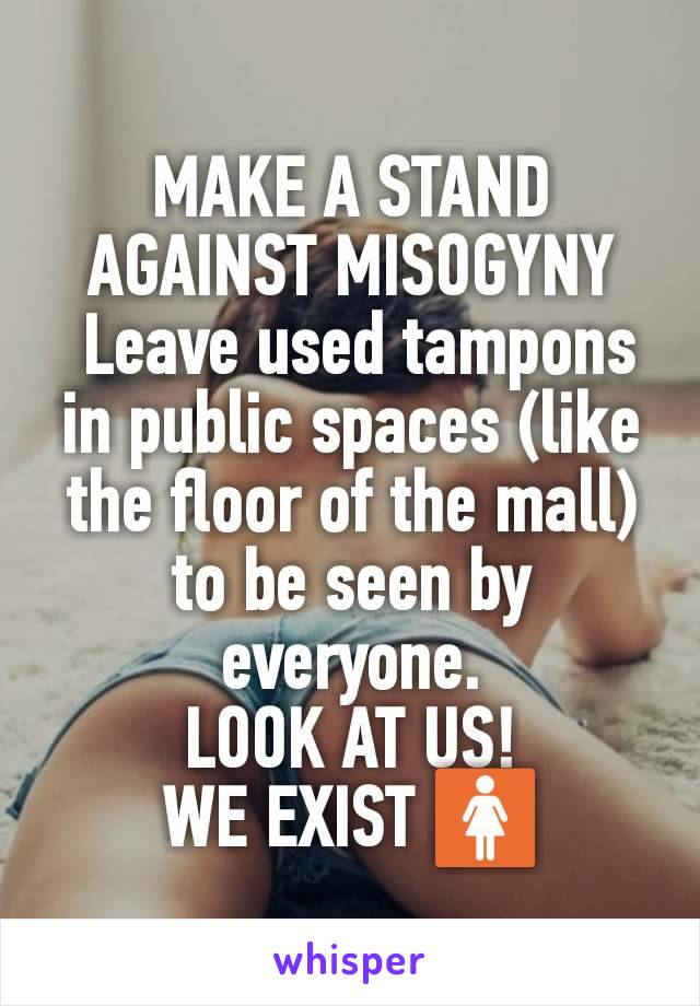 MAKE A STAND
AGAINST MISOGYNY
 Leave used tampons in public spaces (like the floor of the mall) to be seen by everyone.
LOOK AT US!
WE EXIST 🚺