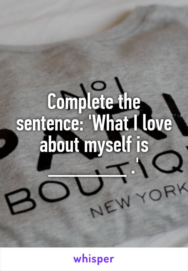 Complete the sentence: 'What I love about myself is _______ .'