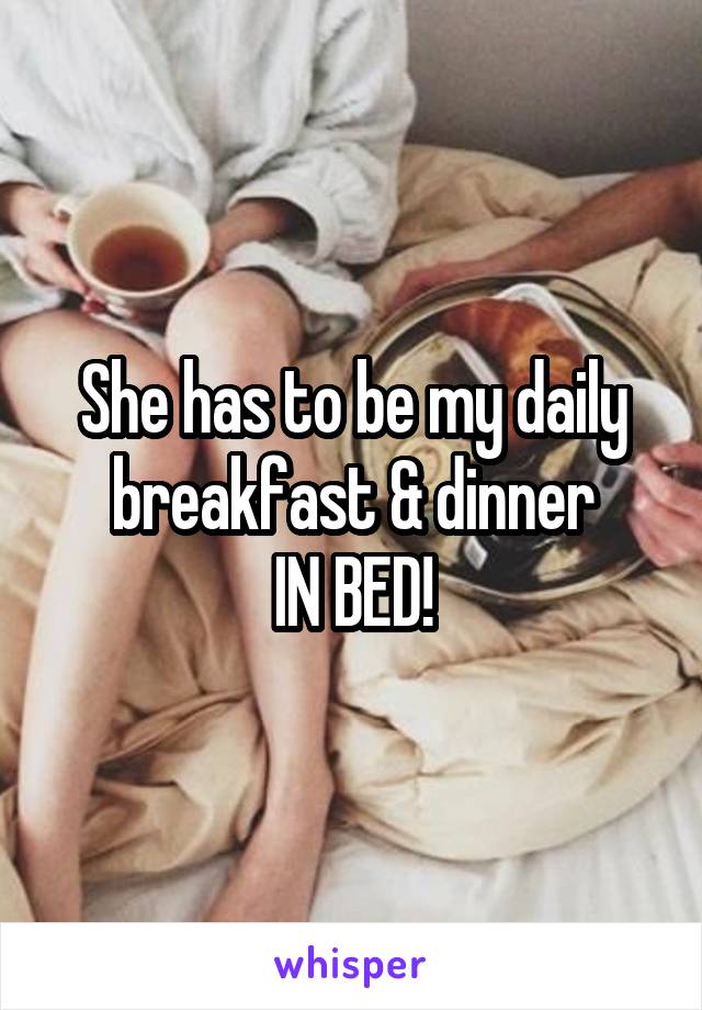 She has to be my daily breakfast & dinner
IN BED!