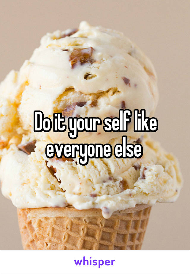 Do it your self like everyone else 