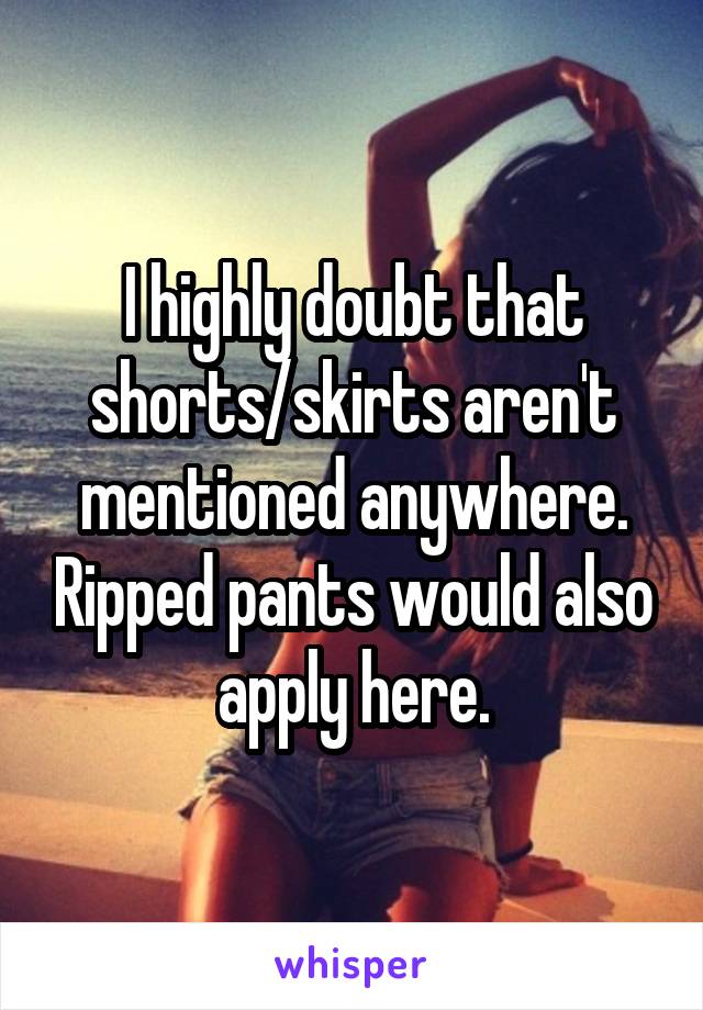 I highly doubt that shorts/skirts aren't mentioned anywhere. Ripped pants would also apply here.