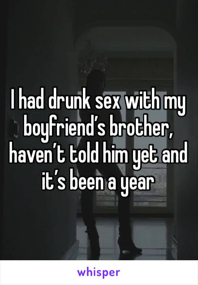 I had drunk sex with my boyfriend’s brother, haven’t told him yet and it’s been a year
