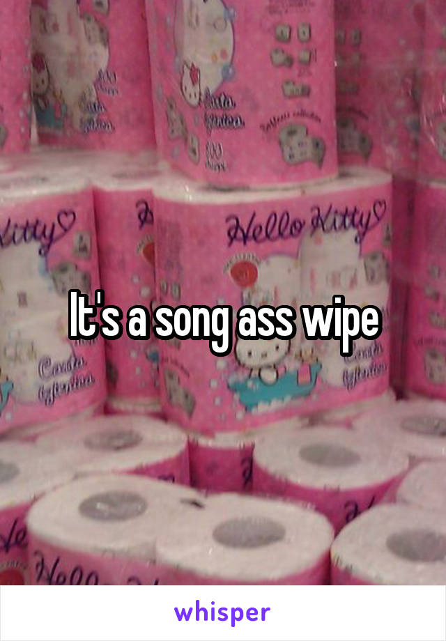 It's a song ass wipe