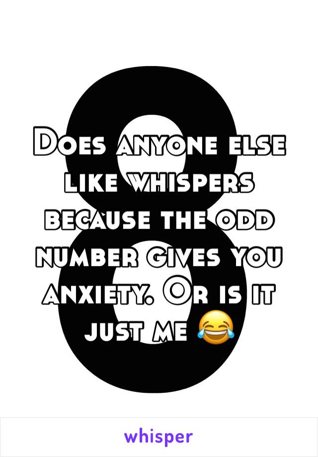 Does anyone else like whispers because the odd number gives you anxiety. Or is it just me 😂