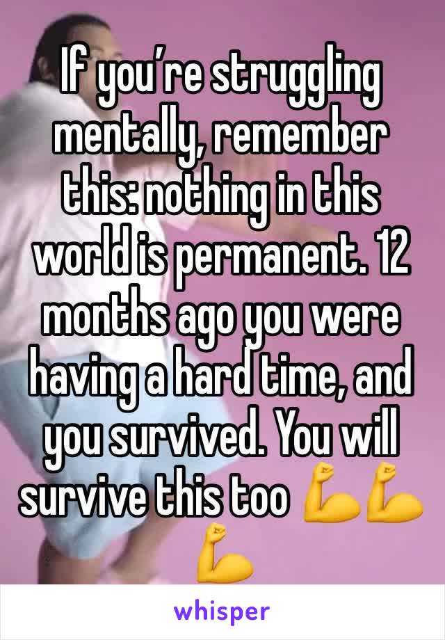 If you’re struggling mentally, remember this: nothing in this world is permanent. 12 months ago you were having a hard time, and you survived. You will survive this too 💪💪💪