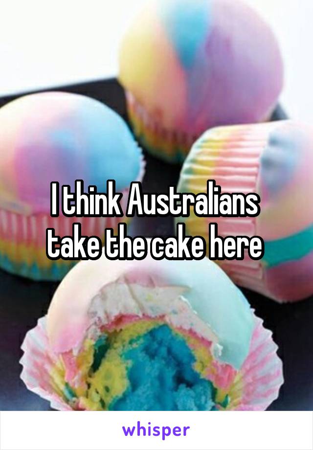 I think Australians 
take the cake here 