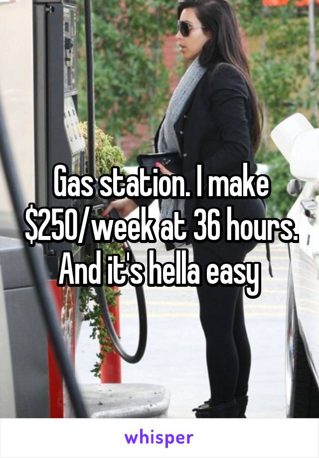 Gas station. I make $250/week at 36 hours. And it's hella easy 
