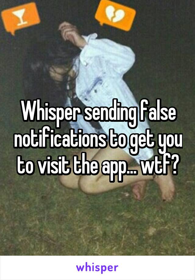 Whisper sending false notifications to get you to visit the app... wtf?