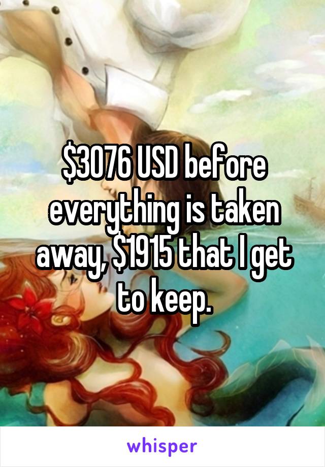 $3076 USD before everything is taken away, $1915 that I get to keep.