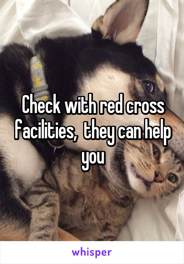 Check with red cross facilities,  they can help you