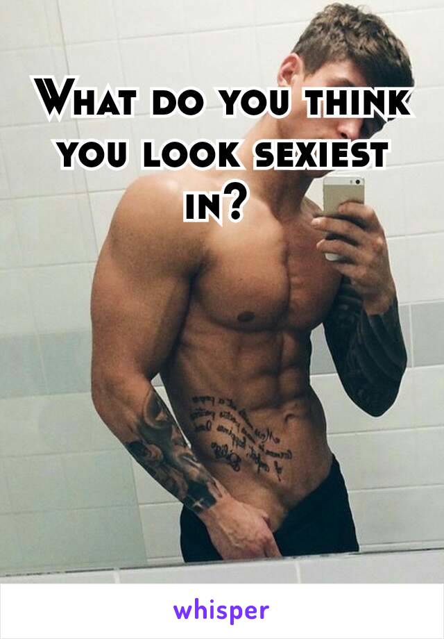 What do you think you look sexiest in? 