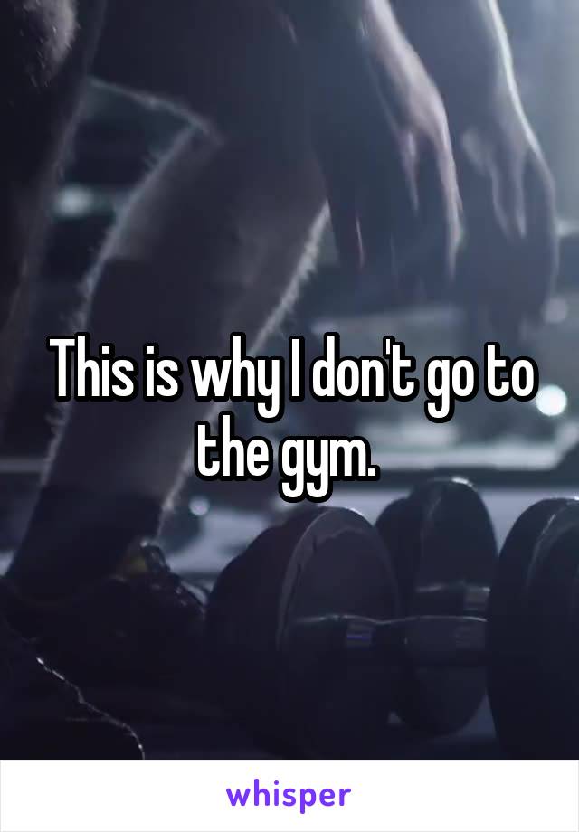 This is why I don't go to the gym. 