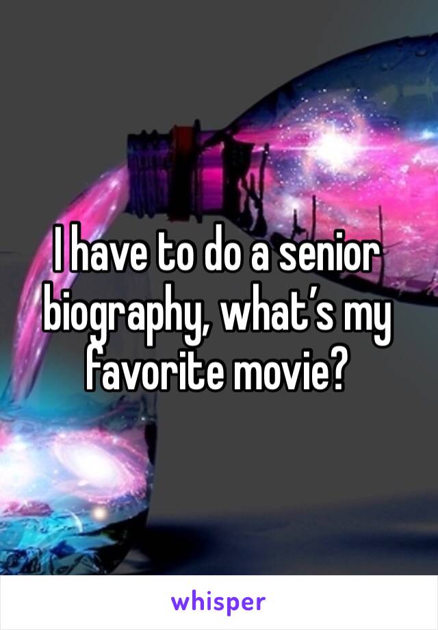 I have to do a senior biography, what’s my favorite movie? 