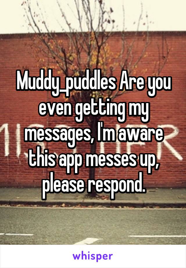 Muddy_puddles Are you even getting my messages, I'm aware this app messes up, please respond.