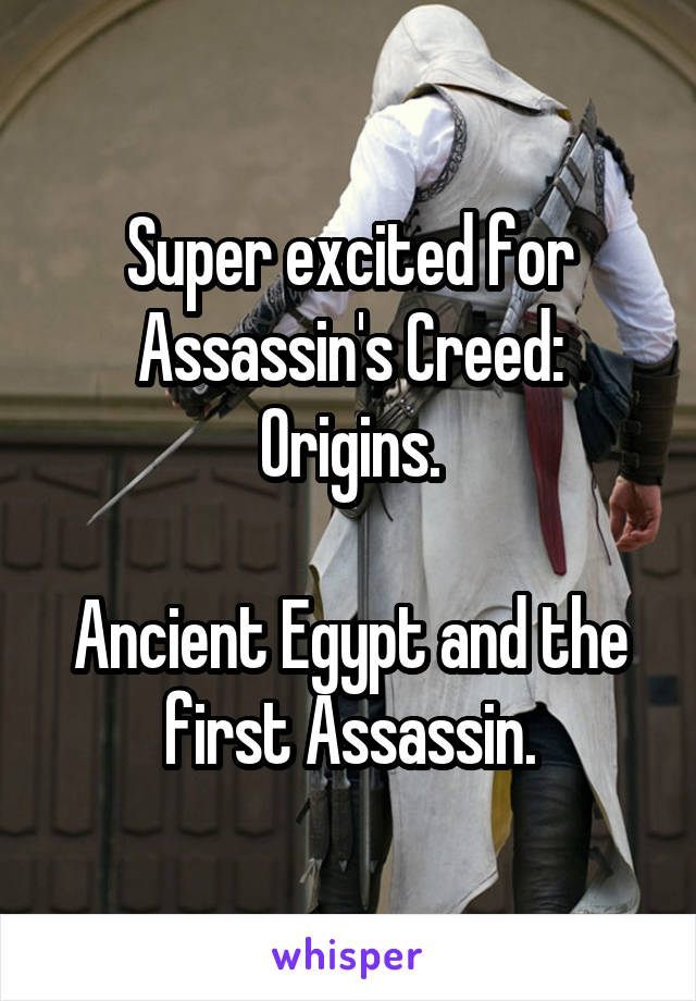 Super excited for
Assassin's Creed:
Origins.

Ancient Egypt and the first Assassin.