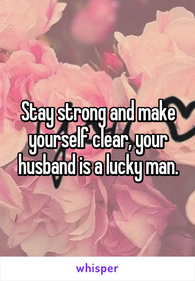 Stay strong and make yourself clear, your husband is a lucky man.