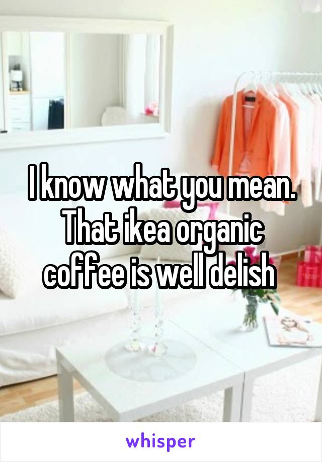 I know what you mean. That ikea organic coffee is well delish 