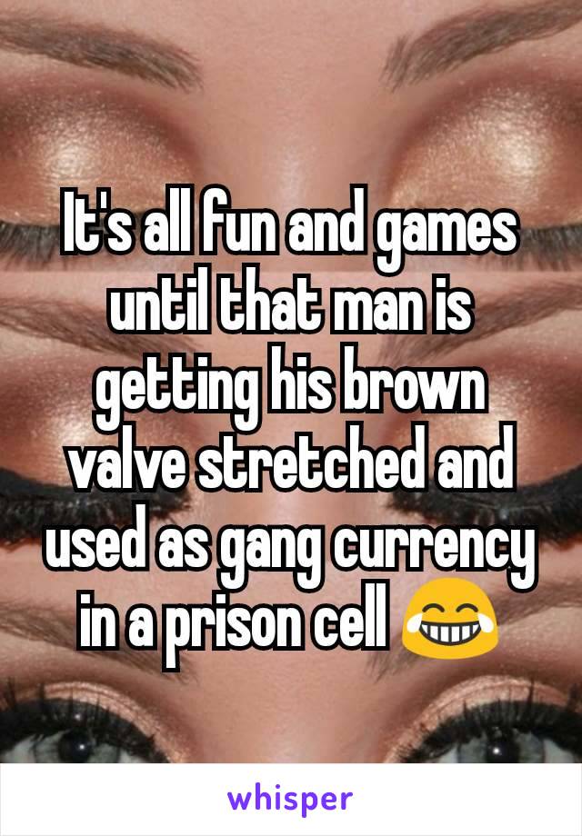 It's all fun and games until that man is getting his brown valve stretched and used as gang currency in a prison cell 😂