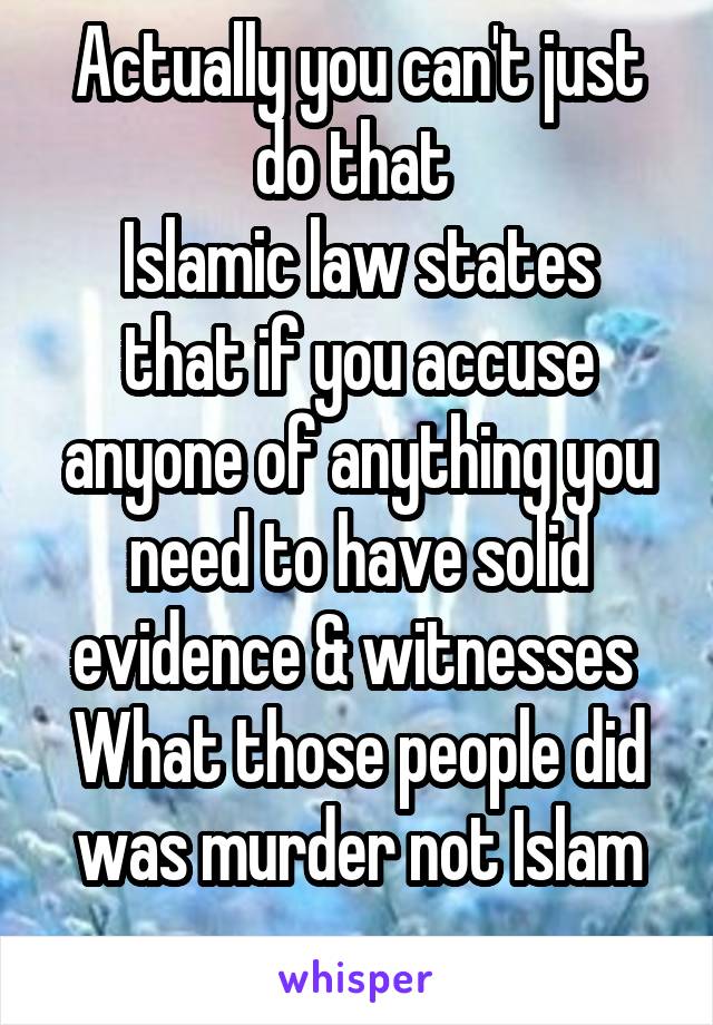 Actually you can't just do that 
Islamic law states that if you accuse anyone of anything you need to have solid evidence & witnesses 
What those people did was murder not Islam
