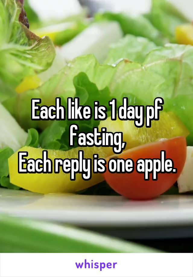 Each like is 1 day pf fasting,
Each reply is one apple.