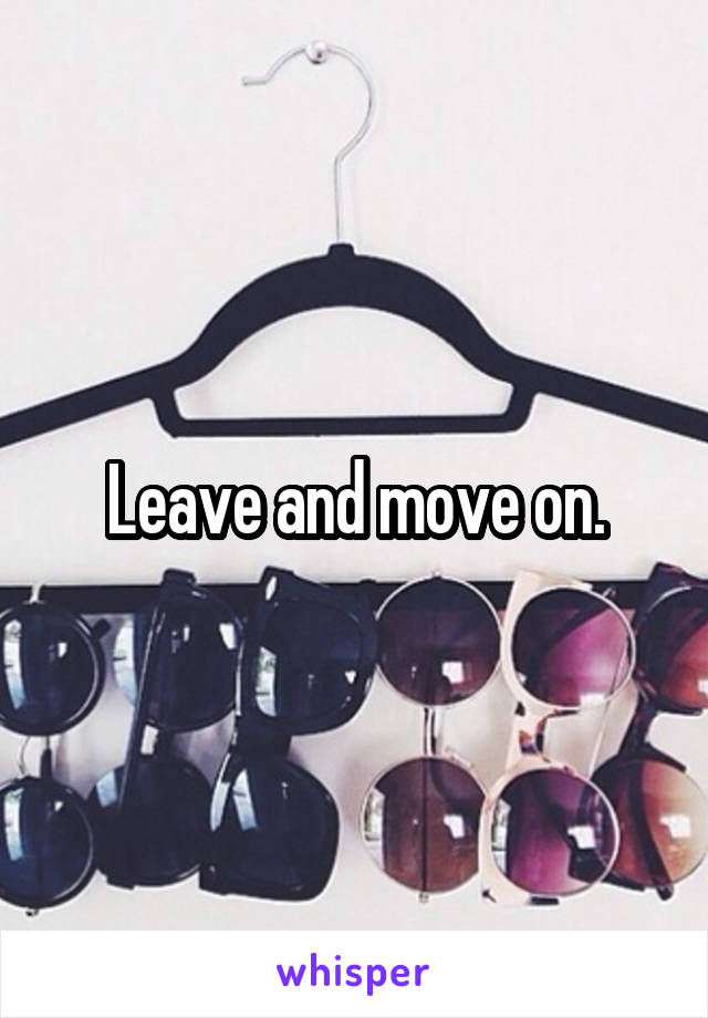 Leave and move on.